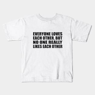 Everyone loves each other, but no one really likes each other Kids T-Shirt